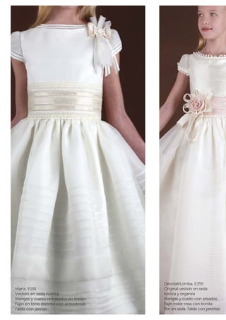 Marla, E191 
Vestido en seda rustica 
Mangas y cuello rematados en bieses 
Fajín en tono distinto con entredoses 
Falda con jaretas 
Devota&Lomba, E355 
Original vestido en seda 
rústica y organza 
Mangas y cuello con plisados 
Fajín color rosa con bonita 
flor en seda. Falda con jaretitas 
 