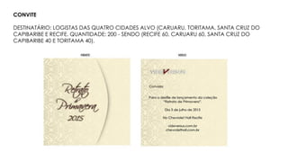 CONVITE
DESTINATÁRIO: LOGISTAS DAS QUATRO CIDADES ALVO (CARUARU, TORITAMA, SANTA CRUZ DO
CAPIBARIBE E RECIFE. QUANTIDADE: 200 - SENDO (RECIFE 60, CARUARU 60, SANTA CRUZ DO
CAPIBARIBE 40 E TORITAMA 40).
 