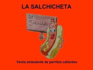 LA SALCHICHETA
Venta ambulante de perritos calientes
 