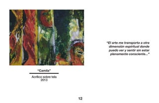 12
“Camila”
Acrílico sobre tela
2013
“El arte me transporta a otra
dimensión espiritual donde
puedo ver y sentir sin estar
plenamente consciente...”
 