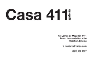 Casa 411
galería
Av. Lomas de Mazatlán #411
Fracc. Lomas de Mazatlán
Mazatlán, Sinaloa
g_vanduyn@yahoo.com
(669) 160 0897
 