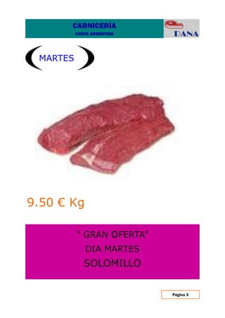 Página 3
“ GRAN oFERTA”
DIA MARTES
SOLOMILLO
MARTES
9.50 € Kg
CARNICERÍA
CORTE ARGENTINO
 