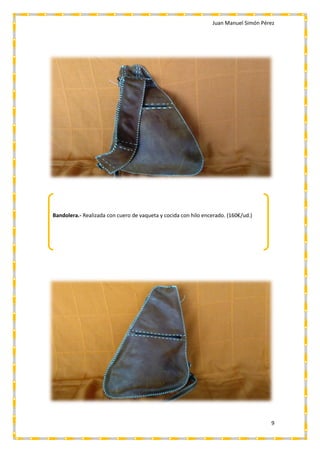 Juan Manuel Simón Pérez
9
Bandolera.- Realizada con cuero de vaqueta y cocida con hilo encerado. (160€/ud.)
 