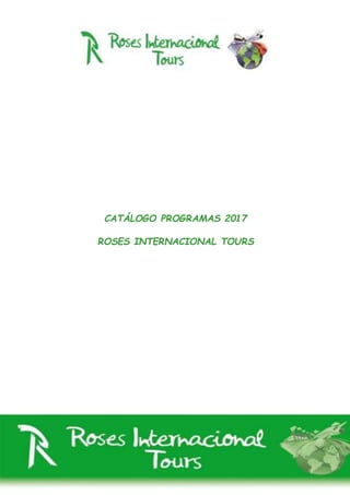 CATÁLOGO PROGRAMAS 2017
ROSES INTERNACIONAL TOURS
 