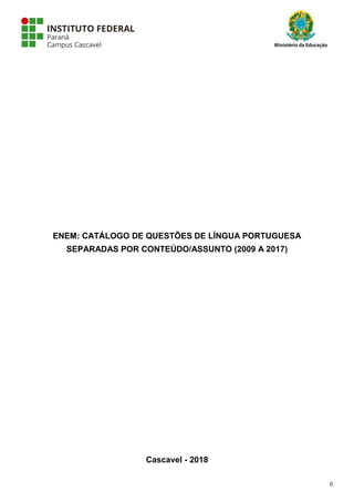 0
ENEM: CATÁLOGO DE QUESTÕES DE LÍNGUA PORTUGUESA
SEPARADAS POR CONTEÚDO/ASSUNTO (2009 A 2017)
Cascavel - 2018
 