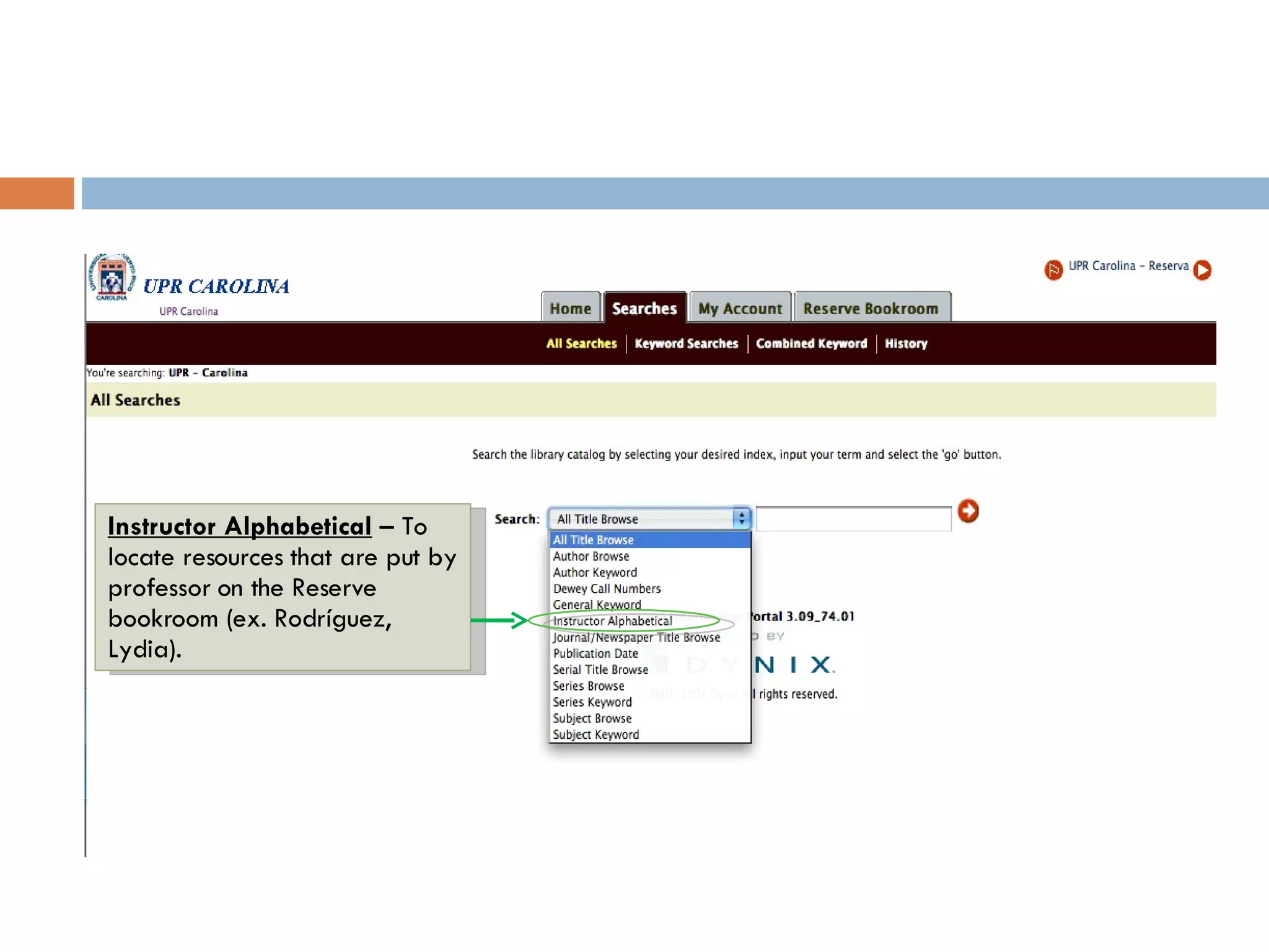 Instructor Alphabetical   – To locate resources that are put by professor on the Reserve bookroom (ex. Rodríguez, Lydia). 