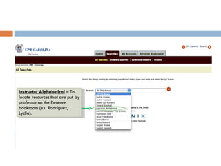 Instructor Alphabetical   – To locate resources that are put by professor on the Reserve bookroom (ex. Rodríguez, Lydia). 