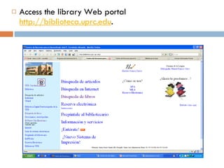 Access the library Web portal  http://biblioteca.uprc.edu .  