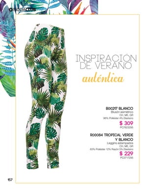 INSPIRACIóN
DE VERANO
autentica
B00217 BLANCO
Blusón asimétrico
CH, ME, GR
96% Poliéster 4% Elastano
$ 309
PC7823295
R00084 TROPICAL VERDE
Y BLANCO
Leggins estampados
CH, ME, GR
83% Poliéster 12% Rayón 5% Elastano
$ 229
PC3717295
157
 