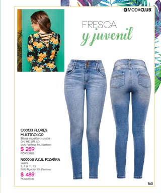 Fresca
y juvenil
C00133 FLORES
MULTICOLOR
Blusa espalda cruzada
CH, ME, GR, XG
95% Poliéster 5% Elastano
$ 289
PC9021763
N00053 AZUL PIZARRA
Jeans
5, 7, 9, 11, 13
95% Algodón 5% Elastano
$ 489
PC5236739
160
 