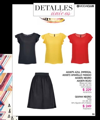 DETALLES
únicos
A00875 AZUL IMPERIAL
A00873 AMARILLO MANGO
A00876 NEGRO
A00874 ROJO
Blusa con olan
CH, ME, GR, XG
100% Poliéster
$ 229
PC7817279
Q00144 NEGRO
Falda
CH, ME, GR
80% Algodón 20% Poliéster
$ 249
PC9318727
86
 
