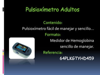Pulsioxímetro AdultosContenido: Pulsioxímetro fácil de manejar y sencillo…Formato:Medidor de Hemoglobina sencillo de manejar.Referencia:64PLKGTYHD459