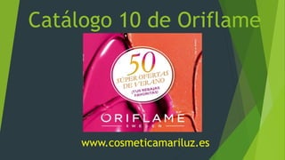 Catálogo 10 de Oriflame
www.cosmeticamariluz.es
 