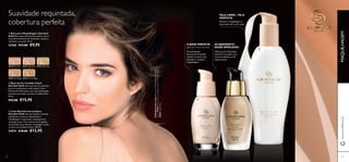 30422 Porcelain 30423 Light Rose 30424 Light Ivory
30425 Rose Beige 30426 Natural Beige

 
2928
A BASE PERFEITA
para um início de luxo
O revitalizante
Extrato de Orquídea
suaviza e amacia a sua
pele para a restante
maquilhagem.
Ofereça uma hidratação
essencial à sua pele, para
uma tez radiante e com
aspeto jovem.
Remove a maquilhagem e
impurezas sem secar a pele
 Base para Maquilhagem Giordani
Gold Deixe que esta fórmula sedosa, com o
maravilhoso Extrato de Orquídea, suavize e
revitalize a sua pele. 30 ml.
22760 €13,00 €9,95
 Base de Cor Invisible Touch
Giordani Gold Uma base de cor ultraleve,
para um acabamento nude natural. Com
Sistema de Hidratação, para uma hidratação
essencial que ajuda a prevenir as linhas ﬁnas.
30 ml.
€23,00 €15,95
 Leite Nutritivo de Limpeza
Giordani Gold Leite de limpeza cremoso
e gentil para remover eﬁcazmente a
maquilhagem e impurezas, deixando uma
sensação suave. Com extrato de Orquídea
antioxidante para hidratar e proteger contra
os sinais de envelhecimento. 200 ml.
24574 €18,00 €12,95
Suavidade requintada,
cobertura perfeita
ACABAMENTO
NUDE IMPECÁVEL
PELE LIMPA – PELE
PERFEITA
www.oriﬂame.ptMAQUILHAGEM
AModeloestáausar:BaseparaMaquilhagemGiordani
Gold22760,BasedeCorInvisibleTouchGiordaniGold
30423LightRose.
 