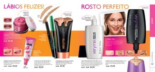 20389 Cocoa20388 Sand20387 Ivory
20387 Ivory
20386 Porcelain
30505 Fresh Berry
30506 Mocha Berry
20529 Light 20530 Dark
21278
Perfect
Light
21279 Dark
Secret
2127921279 DarkDarkDarkDark
SecretSecret
Fresh Berry
Mocha Berry






4948
 Brilho de Lábios Pink Me Perfect
Very Me Um brilho de lábios que, em
contacto com a sua pele, cria o seu tom
rosa perfeito. 10 ml.
22497 €7,00 €4,95
 Hidratante com Cor para o Rosto
Peach Me Perfect Very Me Creme
hidratante com cor para um acabamento
brilhante e natural. 30 ml.
€9,00 €5,95
 Base Prep Me Perfect Very Me A fórmula
branca e cremosa funde-se na pele, matiﬁcando-a e
disfarçando os poros. Utilize-a individualmente para
um look natural ou antes da maquilhagem para um
acabamento suave e mais duradouro. 30 ml.
26545 €7,00 €4,95
 Corretor Cover Up Very Me Em
formato stick para uma fácil aplicação.
Contém Óleo de Tea Tree para secar as
borbulhas e suavizar a pele, deixando-a com
um aspeto natural. 1 g.
€8,00 €5,95
 Bases de Cor Very Me Smoothie Fórmula
nutritiva, enriquecida com extratos de bagas e
iogurte para um acabamento perfeito e natural.
30 ml.
€8,00 €4,95
HIDRATANTE
COM COR
MANTÉMA
MAQUILHAGEM
PERFEITA
STICK
CORRETOR
COM O
SUAVIZANTE
TEATREE
NUTRITIVA
AMACIA
HIDRATA
SUAVIZA
LÁBIOS FELIZES!
BRILHO DE
LÁBIOS COM
SABORA
ARANDO
ANTES DEPOIS
Para um acabamento perfeito, comece
por aplicar a Base de Cor. Em seguida,
aplique um pó compacto para ﬁxar a
maquilhagem.
ROSTO PERFEITO
EDIÇÃO LIMITADA
SABIA QUE…
www.oriﬂame.ptJOVEM
 Bálsamo de Lábios Happy Lips
Very Me Bálsamo de lábios com cor e
aroma, para lábios sedosos! Textura leve,
com Óleo de Amêndoa, Vitamina E e Cera de
Abelha. 7 g.
€5,00 €3,45
 