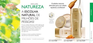


119
As Proteínas de Leite
e Extratos de Mel,
produzidos
biologicamente,
nutrem o cabelo
e adicionam-lhe um
brilho glamoroso.
 Condicionador Milk & Honey Gold 200 ml.
22625 €10,00 €6,95
 Champô Milk & Honey Gold 200 ml.
22624 €10,00 €6,95
 Máscara Capilar Milk & Honey Gold 250 ml.
24734 €11,00 €7,95
OS SEUS SONHOS – A NOSSA INSPIRAÇÃO™
NATUREZA
A ESCOLHA
NATURAL DE
MILHÕES DE
PESSOAS!
A nossa coleção Natureza contém algumas das
gamas mais icónicas de todo o nosso portfólio.
Nomes conhecidos como Milk & Honey e
Nature Secrets continuam a trazer pura
felicidade aos nossos consumidores,
ano após ano.
Conheça as nossas suculentas soluções e
descubra por que são tão cobiçadas.
Cuidados naturais
delicados para um cabelo
opulento e brilhante!
www.oriﬂame.ptNATUREZA
 