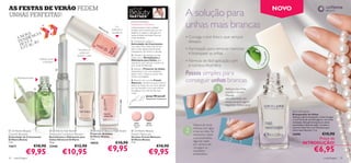 AS FESTAS DE VERÃO PEDEM                                                                                                                                                                                                                     NOVO
                                                                                                                                                                              A solução para
                                                                                                                                    YOUR
UNHAS PERFEITAS!                                                                                                                   PARTNER

                                                                                   18
                                                                                     93
                                                                                        2S
                                                                                          oft
                                                                                                Pin
                                                                                                           Cor
                                                                                                       brilhante e
                                                                                                                                   JONAS WRAMELL
                                                                                                                                   Maquilhador Proﬁssional
                                                                                                                                   Unhas bonitas e bem tratadas
                                                                                                                                   revelam que se preocupa com os
                                                                                                                                                                              unhas mais brancas
                                                                                                       duradoura
             VA  IA                                                                                                                detalhes e captam a atenção em
                                                                                                   k

          NODÊNC
        A N
                                                                                                                                   todas as festas de Verão! Para ter
                                                                                                                                   unhas perfeitas:                           • Consiga o look fresco que sempre
         TE STA ÃO                                                                                                                 1. Comece por aplicar o                      desejou
          DE TAÇ                                                                                                                   Estimulador de Crescimento

          ES
                                                                                                                                  nas unhas. Para unhas mais fortes
                                                                Fortalece as                                                       após 3 dias, aplique diariamente,          • Formulado para remover manchas
                                                                                                                                   massajando, nas unhas e cutículas.
                                                                 unhas em                                                                                                       e branquear as unhas




                                                                                                                                                                                                                                Aloé Ver a
                                                               apenas 3 dias                                                       2. Hidrate e rejuvenesça as suas
                                                                                                                                   unhas com o Revitalizante e
                              Hidrata, nutre
                                 e fortalece
                                                                                                                                   Hidratante para Unhas, que
                                                                                                                                   deixará as suas cutículas macias e as
                                                                                                                                                                              • Fórmula de fácil aplicação com




                                                                                                                                                                                                                                om
                                                                                                                                   suas unhas fortalecidas.                     a nutritiva Aloé Vera                           C
                                                                                                                                   3. Aplique o Protector de Unhas

                                                                                                                                                                              Passos simples para
                                               
                                                                                                                                   diariamente. Com uma fantástica
                                                                                                                                   acção 4-em-1, deixa as unhas mais
                                                                                                                                   fortes e protegidas.
        Multivitaminado
                                                                                                                                   4. Termine com a nossa French
                                                                                                                                   Manicure. Lembre-se que a chave é
                                                                                                                                                                              conseguir unhas brancas
                                                                                                                                   deixar as unhas com um look natural,
                                                                                                                                  por isso, escolha o tom que melhor                                  Aplique nas unhas,
                                                                                                                                   se adequa à cor natural das suas
                                                                                                                                   unhas.                                                              usando o pincel.
                                                               
                                                                                                                                                   Jonas Wramell                                       Massaje
                                                                                        
                                                                                                                                                   Maquilhador Profissional                            delicadamente nas




                                                                                                               18931 Morning Dew
                                                                                                                                                                                                       unhas durante alguns
                                                                                                                                                                                                       segundos. Deixe secar.

                                                                                                                                                                                                                                                    Nail Whitener
                                                                                                                                                                                                                                                    Branqueador de Unhas
                                                                                                                                                                                                                                                    Aplique o gel branqueador, à base de água
                                                                                                                                                                                                                                                    e com Peróxido de Hidrogénio, nas unhas
                                                                                                                                     18931          18932
                                                                                                                                                                                                                                                    e massaje. Este gel branqueia as unhas
                                                                                                                                     Morning       Soft Pink                      Depois de secar,                                                  manchadas e descoloradas. Contém a
                                                                                                                                      Dew
                                                                                                                                                                                  remova com água                                                   nutritiva Aloé Vera e D-Pantenol para
  Oriﬂame Beauty                         Oriﬂame Nail Butter               Oriﬂame Beauty              Nail Shield                   Oriﬂame Beauty                                                                                                unhas mais ﬂexíveis. 7 ml.
                                                                                                                                                                               e lave as mãos. Se
Growth Booster                         Advanced Condition Reviver         Protector de Unhas                                       French Manicure                                necessário, repita                                                24696            €10,90
Estimulador de Crescimento             Revitalizante e Hidratante para    Oriﬂame Beauty                                           Vernizes French Manicure
Oriﬂame Beauty                         Unhas Advanced Oriﬂame             7 ml.                                                    Oriﬂame Beauty
                                                                                                                                                                                  o procedimento                                                                    Preço de
                                                                                                                                                                                  algumas vezes
7 ml.                                  1,6 g.                             18935                           €10,90                   7 ml.
                                                                                                                                                                                  por semana até                                                              INTRODUÇÃO!
13617

               €9,95
                          €10,90       23446

                                                   €10,95
                                                            €12,90
                                                                                                      €9,95                                            €9,95
                                                                                                                                                               €10,90             conseguir os
                                                                                                                                                                                  resultados
                                                                                                                                                                                  pretendidos.
                                                                                                                                                                                                                                                                         €6,95
34   maquilhagem                                                                                                                                                                                                                                                                   maquilhagem 35
 