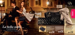 Efeito dourado


                                                                                                                                                                               




                                                                         DETALHES:
                                                                     fecho éclair, bolso com




                                                                                                                                                                                                          EDIÇÃO LIMITADA
                                                                     fecho, compartimento




                                                                                                                                                                                                                   NOVO
                                                                         para telemóvel

                                                                                       




                                                                 




                                                                                                Giordani Gold Quilted Purse            Giordani Gold Quilted Bag              Giordani Gold
                                                                                               Carteira Acolchoada                     Bolsa Acolchoada Giordani Gold          Shimmer Shawl
                                                                                               Giordani Gold                           Bolsa acolchoada com muito estilo,      Écharpe Brilhante Giordani Gold
                                                                                               Carteira acolchoada, em imitação de     em imitação de pele, que ﬁca perfeita   Adicione um toque de glamour à sua
                 O encanto da noite…                                                           pele e com revestimento em poliéster.
                                                                                               O seu tamanho é perfeito para todos
                                                                                                                                       num look de dia ou de noite. Detalhes
                                                                                                                                       dourados maravilhosos. Dimensões:
                                                                                                                                                                               toilette de noite com esta elegante
                                                                                                                                                                               écharpe em acrílico suave e com
                                                                                               os seus documentos. Dimensões:          26 x 13 x 21 cm.                        reﬂexos metálicos. Dimensões:
      A noite é o cenário perfeito para um encontro romântico.                                 18,5 x 1,2 x 11 cm.
                                                                                                                                       26324                   €28,00          200 x 70 cm.
                                                                                                                       €18,00
                                                                                                                                                    €19,95                                            €16,00
        Um sorriso secreto nos lábios… e a magia acontece.                                     24869                                                                           26323

                                                                                                           €12,95                                                                          €11,95
4   acessórios                                                                                                                                                                                      acessórios              5
 