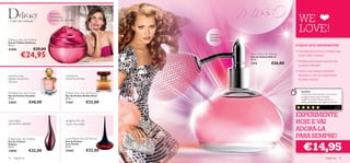 WE
                               groselha,
                               framboesa,
A mais doce tentação…          bourbon de baunilha



                                                                        toranja,
                                                                                                                 LOVE!
                                                                        balsamina,
Delicacy Eau de Toilette                                                sândalo
Eau de Toilette Delicacy
50 ml.                                                                                                         PORQUE DEVE EXPERIMENTAR:
22446                 €29,00
            €24,95
                                                                                                               • Esta fragrância ﬂoral e frutada tem
                                                                                     Miss O Eau de Toilette      muito estilo e atitude!
                                                                                     Eau de Toilette Miss O
                                                                                     50 ml.
                                                                                                               • Perfeita para causar impacto em
                                                                                     7714             €26,00     qualquer situação
                                                                                                               • Frasco com design magníﬁco,
pimenta rosa,                              mandarina,                                                            feminino e com um vaporizador
pétalas de jasmim,                         balsamina, âmbar                                                      de estilo vintage
almíscar


                                                                                                                   Incrível!
Paradise Eau de Parfum                     Amber Elixir Eau de Parfum                                              Desde que experimentei uma amostra
Eau de Parfum Paradise                     Eau de Parfum Amber Elixir                                              há algum tempo, ﬁquei fã desta
50 ml.                                     50 ml.                                                                  fragrância! Adoro! Recomendo-a a
23853              €40,00                  11367              €32,00                                               todas que gostem de fragrâncias doces!
                                                                                                                                                       Irene ,
                                                                                                                                                     Espanha



                                                                                                               EXPERIMENTE
rosa negra,
estramónio, sândalo
                                           gengibre, ﬂor de
                                           cacau, chocolate                                                    HOJE E VAI
                                                                                                               ADORÁ-LA
Enigma Eau de Toilette                     Love Potion Eau de Parfum
                                                                                                               PARA SEMPRE!

                                                                                                                     €14,95
Eau de Toilette                            Eau de Parfum
Enigma                                     Love Potion
50 ml.                                     50 ml.
13850              €32,00                  22442              €32,00
76   fragrâncias                                                                                                                            fragrâncias 77
 