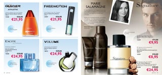 MARIE
                                                                             SALAMAGNE
                                                                          O meu objectivo com Signature era criar
                                                                          uma fragrância elegante e marcante para
     Glacier Athletic Eau de Toilette   Free Motion Eau De Toilette       homem: uma fragrância amadeirada
     Eau de Toilette Glacier Athletic   Eau de Toilette Free Motion
     100 ml.                            50 ml.                            e frutada.
     13168                  €26,00      22957                    €26,00
                                                   €21,95
                                                                          Signature é verdadeiramente carismática
                 €21,95                                                   e moderna – é o meu presente para o
                                                                          homem ousado, sensual e elegante, que
                                                                          aﬁrma a sua masculinidade, mas aceita
                                                                          o seu lado sensível.

                                                                          Marie Salamagne:
             ananás,                         hortelã, alcaçuz,            Perfumista
             artemísia, gaiac                sândalo
                                                                                                                        pêra, noz-moscada,
                                                                                                                       baunilha
                                                                                                                                              Signature Aftershave Balm
                                                                                                                                             Bálsamo After Shave Signature
                                                                                                                                            50 ml.
                                                                                                                                             12359                           €11,00
                                                                                                                                                                     €9,95
     Excite by Oriﬂame                  Volume Eau de Toilette                                                                                Signature Anti-perspirant
     Eau de Toilette                    Eau de Toilette Volume                                                                              Deodorant Spray
     Eau de Toilette Excite             50 ml.
                                                                                                                                             Spray Desodorizante Antitranspirante
     by Oriﬂame                         18913                    €29,00                                                                      Signature

                                                   €24,95
     75 ml.
                                                                                                                                             150 ml.
     15560                    €29,00                                                                                                         12357                           €10,00
                 €24,95                                                                                                                                              €8,95
                                                                                                                                              Signature Eau de Toilette
             melão, folhas                   ameixa, patchouli,                                                                              Eau de Toilette Signature
             de chá, musgo                   cravo-da-índia                                                                                  Fragrância frutada com poderosas notas de
                                                                                                                                             madeiras para o homem perspicaz. 75 ml.
                                                                                                                                             12190                           €29,00
                                                                                                                                                                 €24,95
82    para ele                                                                                                                                                              para ele     83
 