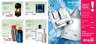 tangerina, limão, madeira de cedro       MUST
     cicuta azul, madeira
     sequóia, tabaco
                                                                manjericão,
                                                                alcaçuz, pralina
                                                                                                                            toranja,
                                                                                                                            violeta,
                                                                                                                            almíscar
                                                                                                                                                                                HAVE
Architect Eau de Toilette
Eau de Toilette Architect
                                                            S8 Night Eau de Toilette
                                                            Eau de Toilette S8 Night
                                                                                                                                                                                Porque todo o
75 ml.
21559                    €32,00
                                                            50 ml.
                                                            15183                   €29,00
                                                                                                                                                                                homem merece
            €26,95                                                                                                                             
                                                                                                                                                                                sensualidade
                                                                                                                                                                                a um super preço!
                                                                                                                                                                            
                                                                                                                                                                                 S8 Eau de Toilette
                                                                                                                                                                                Eau de Toilette S8
                                                                                                                                                                                50 ml.
                                                                                                                                                                                8020                    €29,00
     melancia, couro                maçã verde,                      bergamota, coentro,                                                                                         Glacier Ice Eau de Toilette




                                                                                                     Última apresentação!
     preto, fava-tonca              fava-tonca, vetivéria            patchouli                                                                                                  Eau de Toilette Glacier Ice
                                                                                                                                                                                100 ml.
                                                                                                                                                                                19854                   €26,00
                                                             Soul Eau de Toilette
                                                            Eau de Toilette Soul             
                                                           100 ml.
                                                           10231                  €29,00                                                                                       MAIS
Eau de Toilette – After Shave
115 ml                                                       Soul Anti-perspirant                                                                                              SENSUALIDADE
                                                            24H Deodorant
 19673 True Instinct
                                                            Desodorizante
                                                            Antitranspirante Roll-On
                                                                                                                                                                                POR MENOS
 18909 Inﬁnite Rush
                                                            24H Soul

     Cada:         €22,00
                                                            50 ml.                                                                                                                                     Cada:
                                                                                   €8,00
                                                                                                                                                                                  €14,95
                                                            13860

         €18,95
84    para ele                                                                                                                                                                                          para ele   85
 