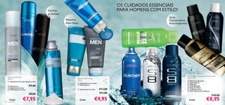 
                                                                                                             OS CUIDADOS ESSENCIAIS
                                                     Espumas                                                 PARA HOMENS COM ESTILO!
                                                     de Barbear                                                                                                                   

                                                                                                                                  Spray               

                                                                  Bálsamos                                                         Desodorizante
                                                                  After Shave                                                      Antitranspirante
                                                                                  
                                                                                                              




                                                                                                                                                 


                                                 
                                                                                                                              


                                                                                                                       



ww                                                                                                                                                                   ww




                                                                                                                                                      Spray Desodorizante Antitranspirante
          Espuma de Barbear
          200 ml                                                            Bálsamo After Shave                                                       150 ml
                                                                                                                                                                      ww

           14652 North For Men Sensitive Skin
                                                                            50 ml                                                                      10915 Free Attitude
                                                                             10559 Midsummer Man                                                      10897 Glacier
                                                                                                                                                       10890 S8
           8155 Glacier             €9,00                                   10548 Glacier
                                                                                                                                                       15184 S8 Night
           14386 Eclat for Men                                                                                                                        21561 Architect
           8190 Midsummer Man                                               14654 North For Men   €11,00                                             11280 Ascendant
                                                                                                                                                       18177 Platinum by Oriﬂame

                                     €9,00                                                          €11,00                                      ww
                                                                                                                                                                          ww


                                                                                                                                                                                      €10,00

     86
            Cada:
           para ele
                              €7,95                                             Cada:             €9,95                                                 Cada:                  €8,95
 