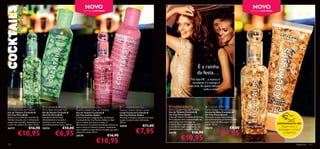 NOVO                                                                                                                                                           NOVO
                                                                                 EDIÇÃO LIMITADA                                                                                                                                                 EDIÇÃO LIMITADA




                                                                                                                                                                                                                                                             
                                                                                                              




                                                                                           


                                                                                                                                                                                                                                             

                                                                                                                                                                                                 É a rainha
                                                                                                                                                                                                 da festa…
                                                                                                                                                                                        “Na Sala VIP…a música é
                                                                                                                                                                                          excelente e a energia é
                                                                                                                                                                                      muito boa. Só quero dançar
                                                                                                                                                                                                   toda a noite!”




 Cocktails  the City                   Cocktails  the City             Cocktails  the City                           Cocktails  the City                   Cocktails  the City                    Cocktails  the City
Flirty Bella Eau de Toilette           Flirty Bella Shower Gel            Fashion Addict Eau de Toilette                  Fashion Addict Body Lotion              Party Queen Eau de Toilette              Party Queen Hand Cream
Eau de Toilette Cocktails             Gel de Duche Cocktails            Eau de Toilette Cocktails                      Loção Corporal Cocktails               Eau de Toilette Cocktails               Creme de Mãos Cocktails 
the City Flirty Bella                  the City Flirty Bella              the City Fashion Addict                         the City Fashion Addict                 the City Party Queen                     the City Party Queen
Sedutora e irresistível, esta Eau de   Este gel de duche limpa            A emocionante e elegante Eau de Toilette        Perfume e suavize a sua pele com esta   A Eau de Toilette Cocktails  the City   Mantenha as suas mãos suaves e
Toilette encanta com o refrescante     delicadamente a sua pele e         Cocktails  the City Fashion Addict é ideal     Loção Corporal ultra-hidratante.        Party Queen junta a sensualidade das     maravilhosamente perfumadas com
manjericão tailandês, boysenberry e    perfuma-a com um aroma             para a mulher que adora a moda. A               200 ml.                                 especiarias com um toque de              este Creme de Mãos digno de uma
                                                                                                                                                                  mistério. Esta fragrância seduz com      rainha. 75 ml.                                          EXPERIMENTE-ME!
o calor da madeira de cedro. 30 ml.    maravilhosamente fresco. 200 ml.   efervescente e suculenta framboesa mistura-se
                                                                                                                          24216                    €11,00                                                                                                            Raspe sobre a
                       €16,90                               €10,00                                                                                                notas ﬂorais, bagas de pimenta, uva
                                                                                                                                                                                                                                  €8,00
                                                                                                                                           €7,95
                                                                          com o cacau e o almíscar quente, resultando                                                                                      24215
24177                                  24214                                                                                                                      gewürztraminer e baunilha. 30 ml.                                                                embalagem e cheire
           €10,95                                   €6,95                                                                                                                                                                €4,95
                                                                          num magníﬁco aroma ﬂoral e frutado, que está
                                                                          sempre na moda. 30 ml.                                                                  24178                    €16,90                                                                     a fragrância!
                                                                          24179

                                                                                                €10,95
                                                                                                           €16,90
                                                                                                                                                                               €10,95
112                                                                                                                                                                                                                                                                              fragrâncias 113
 