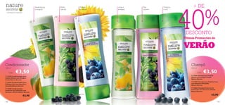 40
                                                                                                                                           + DE


                                                                                                                                       %
                                          Desembaraça       Brilho         Protege      Limpa e             Mais          Preserva
                                          e revigora!       natural!       e suaviza!   energiza!           volume!       a cor!
– a felicidade da simplicidade –

                                                        
                                                                       

                                      




                                                                                                                                      DESCONTO
                                                                                                                    




                                                                                                                                     Últimas Promoções de

                                                                                                                                     VERÃO

Condicionador                                                                                                                            Champô
250 ml                                                                                                                                   250 ml

      Cada:      €3,50                                                                                                                            Cada:   €3,50
                                                                                                                                          22701 Champô para Cabelo
 22702 Condicionador para
                                                                                                                                         Oleoso com Urtiga e Limão
Cabelo Oleoso com Urtiga e
                                                                                                                                         Nature Secrets
Limão Nature Secrets
                                                                                                                                          23278 Champô para Cabelos Lisos
 23279 Condicionador para
                                                                                                                                         com Alecrim e Groselha
Cabelos Lisos com Alecrim e
                                                                                                                                         Nature Secrets
Groselha Nature Secrets
                                                                                                                                          21866 Champô Protector de
 22606 Condicionador
                                                                                                                                         Coloração com Girassol e Mirtilo
Protector de Coloração com
                                                                                                                                         Nature Secrets
Girassol e Mirtilo Nature Secrets

                              €5,90                                                                                                                                €5,90

128                                                                                                                                                                         129
 
