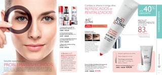 



2726
 Reparador de Noite Lifting
Bioclinic 30 ml.
21356 €40,00
 Creme de Dia/Noite Antiacne
para Adultos Bioclinic 30 ml.
23770 €40,00
 Loção de Dia com SPF 45
Active Defence Bioclinic 30 ml.
24882 €40,00
 Concentrado de Noite
Despigmentante Bioclinic 30 ml.
24191 €40,00
Redutor de Celulite Bioclinic 100 ml.
30083 €45,00 €29,95
BIOCLINIC COSMECÊUTICOS -
Cosméticos com efeitos farmacêuticos
A Bioclinic é a 1ª
gama cosmecêutica da
Oriﬂame. Inspirada na
medicina estética, esta
gama revolucionária
proporciona tratamentos
precisos para problemas
de cuidados do rosto
especíﬁcos, tal como a
pele ﬂácida, vermelhidão
e acne em adultos.
Tecnologia patenteada
Cellu-Light™ comAlgas do
Báltico e Retinol
Efeito adelgaçante incrível
Redução signiﬁcativa da celulite
83%
CONCORDAM1)
1)
Testado em 94 membros do
painel durante 8 semanas
ANTES DEPOIS
Soluções especíﬁcas para
PROBLEMAS ESPECÍFICOSPor vezes, a sua pele necessita de um cuidado avançado, um cuidado que um hidratante ou
um sérum não podem oferecer. Para essas ocasiões, quando necessita de um cuidado mais
poderoso e especíﬁco, conﬁe em Bioclinic e veja os resultados com os seus próprios olhos.
ATÉ 40%
DESCONTO
PORQUE É QUE
TENHO OLHEIRAS?
TODAS
AS IDADES
REDUZ
VISIVELMENTE
AS OLHEIRAS
www.oriﬂame.ptCUIDADOSDOROSTO
Quando os vasos sanguíneos
no contorno dos olhos
enfraquecem, moléculas
pigmentadas podem espalhar-se
e formar olheiras. Isto acontece,
frequentemente, quando está
stressado, cansado ou quando
tem carência de determinados
nutrientes.
Combata as olheiras e consiga olhos
REFRESCADOS e
REVITALIZADOS!
Creme de Olhos Dia/Noite Estimulante de
Circulação Bioclinic Este creme de olhos
concentrado reduz as olheiras, ajudando a melhorar
a microcirculação e ilumina a pele, deixando-a
rejuvenescida. 15 ml.
23381 €30,00 €17,95
 