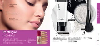 24916 Porcelain
24921 Natural Beige
24922 Light Ivory
24924 Warm Sand
24917 Fair Nude
24918 Nude Pink
24916
24921
24922
24924
24917
2491824918
5756
 Pincel para Blush 18 cm.
23255 €6,00 €3,95
 Base para Maquilhagem Perfecting
Oriﬂame Beauty Pele de seda macia e uma tez
uniforme, para uma fácil aplicação de maquilhagem
e um resultado verdadeiramente impecável. 30 ml.
22862 €10,00 €6,95
 Pó Solto Studio Artist Oriﬂame Beauty
Pó Solto ultraﬁno para deﬁnir a maquilhagem e
manter a pele sem brilho e impecável. Fórmula
translúcida que se adapta a cada tom de pele. Contém
Complexo Illuma Flair™. 7 g.
24079 €14,00 €9,95
Tom translúcido universal para matiﬁcar as
zonas oleosas da pele e uniformizar a tez.
Difunde a luz para uma
tez uniforme e
acabamento impecável
1
2
3
ÚLTIMA
APRESENTAÇÃO
www.oriﬂame.ptMAQUILHAGEM
Perfeição
máxima!
Consiga um aspeto
magnificamente radiante com
estes produtos essenciais.
Base para Maquilhagem
Perfecting:
Pó Solto:
Pincel para Blush:
Perfeito para aplicar o Pó Solto com
uma precisão soberba.
BASE PARA MAQUILHAGEM
PERFECTING
PÓ SOLTO
STUDIO ARTIST
PINCEL
PARA BLUSH
Bases de Cor EverLasting
30 ml.
€15,00
 