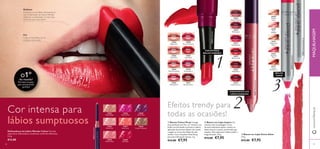 24033
Nude Beige
24035
Perfect Pink
24034
Nude Pink
24034NudePink
24036
Vibrant Pink
24039
Dark Plum
24037
Hot Coral
24038
Real Red
24040
Cream Chestnut
26569
VibrantAlmond
26569VibrantAlmond
26570
Pink Impact
26571
Striking Rose
26572
Electric Red
26573
Deep Berry
26574
Intense Cherry
26904
Beige Dew
26908
Drop of Fuchsia
26905
Rose Elixir
26909
Liquid Red
26909LiquidRed
26906
Peach Sensation
26910
Glossy Berry
26907
Melting Pink
26911
Brown Fusion
24034NudePink
30389
Golden
Gloss
30390
Pink
Delight
30391
Rosewood
Sheen
30392
Dazzling
Pink
30392DazzlingPink
30393
Glazed
Strawberry
30393GlazedStrawberry
5958
O1ºdo mundo!
Formato em gota,
para uma precisão
perfeita!
1
2
3
www.oriﬂame.ptMAQUILHAGEM
Cor intensa para
lábios sumptuosos
Delinear
Contorne os seus lábios, delineando-os
com o Delineador de Lábios Wonder.
Opte por um delineador um tom mais
escuro do que o seu batom.
Cubra os seus lábios de cor
e exiba-os ao mundo!
Efeitos trendy para
todas as ocasiões!
COR INTENSA,
BRILHO SOBERBO!
HIDRATANTES E DE
LONGA DURAÇÃO
BRILHO
SUAVE
Cor
Delineadores de Lábios Wonder Colour Fórmula
supermacia. Delineadores recolhíveis, em 8 tons diferentes.
0,3 g.
€12,00
 Batom em Lápis Impact Cor
intensa numa só passagem. A sua
fórmula hidratante ajuda a manter os
lábios macios e suaves, prevenindo que
sequem. Alta cobertura, brilho médio e
longa duração. 3,9 g.
€12,00 €7,95
 Batons Colour Drop Consiga
uma perfeição sem ﬁm, cor intensa e um
brilho incrível desde a primeira à última
aplicação do primeiro batom do mundo
a seguir as curvas dos lábios de uma
mulher. Com Complexo Dew Drop,
para uma hidratação intensa. 2 g.
€12,00 €7,95
 Batom em Lápis Power Shine
3,9 g.
€12,00 €7,95
 