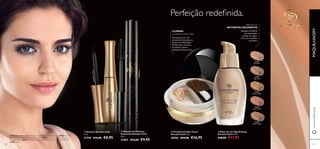 27093Black27093Black


21621
Porcelain
21622
Light Ivory
21623
Natural Beige
21624
Natural Rose
21625
Golden Beige
Natural Beige
Natural Rose
Golden Beige
21720ShinyBlack


6362
Base de cor
ANTIENVELHECIMENTO
Ideal para mulheres
que pretendem
suavizar as rugas e
criar uma tez jovem
e perfeita.
A Modelo está a usar: Pó Solto InvisibleTouch Giordani Gold 30556 Natural,
Base de Cor InvisibleTouch Giordani Gold 30424 Light Ivory, BatomVoluptuous
Giordani Gold 26602 Pink Lace, Máscara de Pestanas Panorama Giordani Gold
27093 Black.
 Bases de Cor Age Defying
Giordani Gold 30 ml.
€20,00 €11,95
 Máscara de Pestanas
Panorama Giordani Gold
8 ml.
27093 €16,00 €9,95
 Pó Solto Invisible Touch
Giordani Gold 10 g.
30556 €24,00 €16,95
 Eyeliner Giordani Gold
7 ml.
21720 €13,00 €8,95
ILUMINA
e suaviza as linhas ﬁnas
De textura leve, com
partículas iluminadoras e
Sistema de Hidratação.
Perfeito para retocar a
sua Zona T, após a
aplicação da base de cor.
Perfeição redeﬁnida.
www.oriﬂame.ptMAQUILHAGEM
6362
 