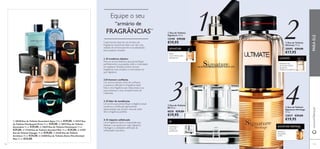 







SIGNATURE HERITAGE
S8
SIGNATURE
ULTIMATE
123122
 Eau de Toilette
Ultimate 75 ml.
30095 €29,00
€17,95
 Eau de Toilette
Signature 75 ml.
12190 €29,00
€19,95
 Eau de Toilette
Signature Heritage
75 ml.
23837 €29,00
€19,95
 Eau de Toilette
S8 50 ml.
8020 €29,00
€19,95
2
43
1Equipe o seu
Cada homem deve ter um armário de
fragrâncias. Queremos dizer com isto uma
seleção de aromas para ter à sua disposição
para qualquer situação.
1.O moderno clássico
Para um aroma distintivo que personiﬁque
perfeitamente a sua paixão, estilo e criatividade
em qualquer situação, existem poucas
fragrâncias mais versáteis e memoráveis do
que Signature.
2.O homem conﬁante
Um aroma robusto, cheio de conﬁança
e aventura. Ultimate é a fragrância ideal.
Esta é uma fragrância que realça toda a sua
autoconﬁança e uma constante fonte de
inspiração.
3.O líder de tendências
Um aroma que personiﬁque a elegância atual:
moderna e soﬁsticada, ligeiramente
descontraída, mas sempre cheia de estilo.
S8 é a fragrância perfeita.
4.O viajante soﬁsticado
Uma fragrância nobre e requintada que
destaca o seu gosto por viajar. Signature
Heritage é a verdadeira deﬁnição da
soﬁsticação masculina.
www.oriﬂame.ptPARAELE
“armário de
FRAGRÂNCIAS”
 30540 Eau de Toilette Ascendant Aqua 7575 ml. €29,00.  24737 Eau
de Toilette Flamboyant Privé 75 ml. €29,00.  10919 Eau de Toilette
Ascendant 75 ml. €29,00.  19639 Eau de Toilette Flamboyant 75 ml.
€29,00.  17328 Eau de Toilette Giordani Man 75 ml. €34,00.  21707
Eau de Toilette Voyager 75 ml. €29,00.  21559 Eau de Toilette
Architect 75 ml. €34,00.  22400 Eau de Toilette Dolce Vita Giordani
Man 75 ml. €34,00.
PERA,
NOZ-MOSCADA,
BAUNILHA
TORANJA,
VIOLETA,
ALMÍSCAR
PIMENTA DE
SICHUAN,AREIA
QUENTE,
ÂMBAR-CINZENTO
PAPRICA,
INCENSO,
CAFÉ
 