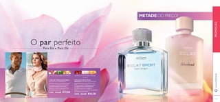 a
b
135134
groselha, flores de água, pêssego
branco
pimenta rosa, oregãos, mandarina
www.oriflame.ptPROMOÇÃO
O par perfeito
Para Ele e Para Ela
METADE DO PREÇO!
b Eau de Toilette Eclat
Weekend Uma deliciosa mistura de
groselha picante, notas florais e um
aroma suculento de pêssego branco.
A magnífica Eau de Toilette Eclat
Weekend expressa a elegância
descontraída numa perfeita escapadinha
de fim de semana. 50 ml.
21676 €33,00 €16,50
a Eau de Toilette Eclat Sport
Uma harmonia equilibrada de
madeiras, pimenta e energia da água,
que exalta um homem de sucesso
em todas as facetas da sua vida.
Dedicada a todos os que apreciam
os momentos de lazer. 75 ml.
13261 €34,00 €17,00
 