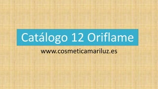 Catálogo 12 Oriflame
www.cosmeticamariluz.es
 