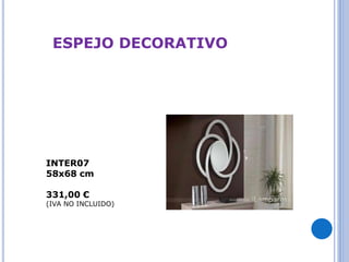 ESPEJO DECORATIVO 
INTER07 
58x68 cm 
331,00 € 
(IVA NO INCLUIDO) 
 