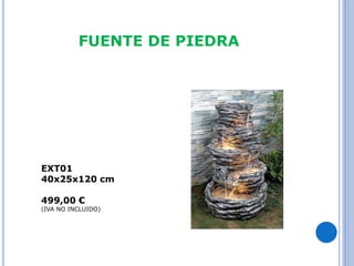 FUENTE DE PIEDRA 
EXT01 
40x25x120 cm 
499,00 € 
(IVA NO INCLUIDO) 
 