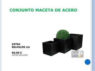 CONJUNTO MACETA DE ACERO 
EXT04 
80x40x50 cm 
80,00 € 
(IVA NO INCLUIDO) 
 