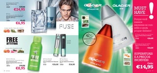  Fuse Eau De Toilette
      Eau de Toilette Fuse
      75 ml.
      23825

                     €24,95
                                €29,00
                                                                                                                                                                  MUST
       Fuse
      Anti-perspirant 24H Deodorant
                                              
                                                                                                                                                                  HAVE
      Desodorizante Antitranspirante
                                                         
      Roll-On 24H Fuse
      50 ml.
      23841                       €8,00
                                                                                                                                                                  Porque você
                                                                                                                                                                  merece
                         €6,95
                                                                                                                                                


                                                                                                                                                                  expressar-se com
toranja, cipreste, mistura de madeiras
                                                                                                                ananás, artemísia,                                estilo e ainda
                                                                                                                gaiac
                                                                                                                                                                  poupar dinheiro!
                                                                                                                                                                   Glacier Athletic Eau de Toilette
                                                                                                                                                                 Eau de Toilette Glacier Athletic
                                                                                                                                                                  100 ml.

                                                                                                                    EXPERIMENTE-ME!                               13168                  €26,00
                                                                                               hortelã,                  Raspe sobre o
                                                                                               alcaçuz,                 frasco e cheire a
                                                                                              sândalo                     fragrância!                             Glacier Ice Eau de Toilette
                                                                                                                                                                  Eau de Toilette Glacier Ice
                                                                                                                                                                  100 ml.
     toranja, folhas de gerânio, musgo                                 
                                                                                                                                                     tangerina,   19854                  €26,00
                                                                                                                                                   erva-limão,
                                                                                                                                                    madeira de
                                                                                                                                                         cedro
                                                                                                                                                                  SUPERATUAIS
                                                                                                                                                                  E A PREÇOS
        Free Attitude                               Free Attitude                   Free Motion
                                                                                                                                                                  INCRÍVEIS!
                                                                                
      Anti-perspirant Deodorant Spray             Eau de Toilette                 Eau De Toilette
      Spray Desodorizante                         Eau de Toilette Free Attitude   Eau de Toilette Free Motion
      Antitranspirante Free Attitude              50 ml.                          50 ml.
                                                                                                                                                                                         Cada:
      150 ml.
                                                                    €26,00                          €26,00
                                                                                                                                                                   €14,95
                                                  8124                            22957
      10915                     €10,00

98    para ele
                         €8,95                                                                                                                                                          para ele   99
 