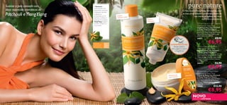 Suavize a pele cansada com        O Patchouli é

óleos essenciais aromáticos de
                                  conhecido pelas suas
                                  propriedades protetoras                                                            O Patchouli e Ylang Ylang hidratantes, com
Patchouli e Ylang Ylang
                                  e hidratantes. Também
                                  é utilizado na                                                                     as suas propriedades suavizantes, fazem da
                                  aromaterapia por ser          Limpeza                        
                                                                                                                                 sua rotina de beleza um ritual
                                                                              e
                                  relaxante e melhorar a        cremosa e suav
                                  disposição. O aromático                         Máscara                                                 nutritivo e aromático.
                                                                      
                                  Ylang Ylang protege a                           hidratante
                                  sua pele e desperta os                                                                             Pure Nature 2-in-1 Cleanser
                                  seus sentidos.                                                                                    Patchouli & Ylang Ylang
                                                                                                                                    Limpeza 2-em-1 com Patchouli
                                                                                                                                    e Ylang Ylang Pure Nature
                                                                                                                                    Formulada com óleos essenciais de
                                                                                                                                    Patchouli e Ylang Ylang, esta limpeza
                                                                                                                                    remove as impurezas e deixa a sua
                                                                                                                                    pele muito suave. 150 ml.
                                                                                                                                    24471                       €9,90
                                 Para todos
                                 os tipos de pele,   Para
                                                     todas as
                                                                                                      EXPERIMENTE-ME!
                                                                                                                                                     €6,95
                                 especialmente                                                                                        Pure Nature Face Mask
                                 para a pele seca    idades                                              Raspe sobre a              
                                                                                                       embalagem e cheire           Patchouli & Ylang Ylang
                                                                                                          a fragrância!             Máscara Facial com Patchouli
                                                                                                                                    e Ylang Ylang Pure Nature
                                                                                                                                    Máscara relaxante e calmante, rica em
                                                                                                                                    óleos essenciais de Patchouli e Ylang
                                                                                                                                    Ylang, protege e hidrata a pele. Deixe
                                                                                                                                    atuar durante 10 minutos e remova
                                                                                                                                    com água. 50 ml.
                                                                                                                                    24472                       €6,90
                                                                                                                                                     €4,95
                                                                                                                                     Pure Nature Face Cream
                                                                                                                                    Patchouli & Ylang Ylang
                                                                                                   Hidratante de                    Creme de Rosto com Patchouli
                                                                                                   rosto nutritivo                  e Ylang Ylang Pure Nature
                                                                                                                                    Creme de rosto leve, mas nutritivo,
                                                                                                                                    com óleos essenciais de Patchouli
                                                                                                                                    e Ylang Ylang para ajudar a hidratar
                                                                                                                                    e proteger a sua pele. 75 ml.
                                                                                                                                    24470                    €12,90
                                                                                                                                                     €8,95
                                                                                               




                                                                                                                                NOVO
                                                                                                                                EDIÇÃO LIMITADA
130                                                                                                                                             cuidados do rosto     131
 