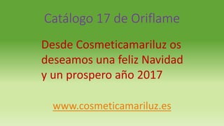 Catálogo 17 de Oriflame
www.cosmeticamariluz.es
Desde Cosmeticamariluz os
deseamos una feliz Navidad
y un prospero año 2017
 