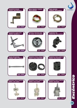 TUDO O QUE O CHAVEIRO PRECISA

CÓD.: EX001

EXCÊNTRICO TAMPA TRAS.
COMPAT. SAVEIRO G5

CÓD.: EX004

HASTE FECHADURA
COMPAT. UNO 4 PORTAS

CÓD.: EX007

EXCÊNTRICO TRAVA DIREÇÃO
COMPAT. UNO LONGO

CÓD.: EX010

MESA MAÇAN. COMPAT.
POLO ANTIGO

MESA MAÇAN.
COMPAT. POLO NOVO

CÓD.: EX002

EXCÊNTRICO CEBOLINHA TRAVA
DIR. COMPAT. FIAT ANTIMONIO

CÓD.: EX003

EXCÊNTRICO PM
COMPATIVEL FOX ELÉTRICO

CÓD.: EX005

EXCÊNTRICO TRAVA DIREÇÃO
COMPAT. PALIO CEBOLINHA

CÓD.: EX006

EXCÊNTRICO TRAVA DIREÇÃO
COMPAT. FOX PLÁSTICO

CÓD.: EX008

EXCÊNTRICO TRAVA DIREÇÃO
COMPAT. PALIO CURTA

CÓD.: EX009

EXCÊNTRICO TRAVA DIREÇÃO
COMPAT. GOLF/AUDI

CÓD.: EX011

www.centerkey.com.br

CÓD.: EX012

Excêntrico

EXCENTRICO MAÇAN.
COMPAT. UNO ANTIGO LE

79

 