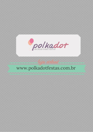 loja virtual
www.polkadotfestas.com.br