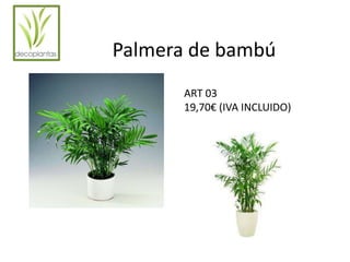Palmera de bambú 
ART 03 
19,70€ (IVA INCLUIDO) 
 
