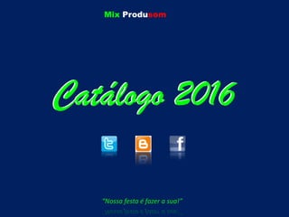 Mix Produsom
“Nossa festa é fazer a sua!”
Catálogo 2016Catálogo 2016
 