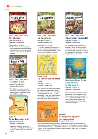 18
Pequeñológuez
Doro Göbel / Peter Knorr
¿Qué están haciendo?
ISBN: 978-84-96646-97-1
16 páginas. Desde 2 años
Hoy,el padre deAlma y Luis permite que le
ayuden en el reparto del correo.Los niños
encuentran en su camino a muchas personas
que están trabajando.Hay mucho que hacer en
esta pequeña ciudad.¡Acompáñalos y descubre
hasta 60 profesiones diferentes!
Helme Heine
La liebre con la nariz
roja
ISBN: 978-84-96646-18-6
12 páginas. Desde 2 años
No es nada común encontrarse con una liebre
que tiene una nariz roja y una oreja azul,pero
Helme Heine consigue en pocas y bellas páginas
la presencia alegre de esa liebre y que esas
peculiaridades la hagan pasar desapercibida para
su“enemigo” natural,el zorro.Una bonita
historia con mensaje para los más pequeños.
Isabel Pin
El pequeño agujero
ISBN: 978-84-96646-34-6
24 páginas. Desde 2 años
Isabel Pin
Si yo fuera un león
ISBN: 978-84-96646-90-2
22 páginas. Desde 2 años
“Una auténtica gozada para los pequeños
imitadores de voces” (Westfällische Nachrichten).
“Un reto a la fantasía” (Leben und erziehen -Vivir
y educar).
Nele Moost / Miriam Cordes
Una estrella
brilla para ti
ISBN: 978-84-96646-25-4
16 páginas. Desde 2 años
Pocas cosas resultan tan misteriosas para los
niños como el brillo de las estrellas.En este
libro en cartón,hay una estrella para cada
uno que brilla intensamente:para el ratón con
dolor de muelas,para los pequeños osos,
necesitados del calor de su madre… y una
brilla especialmente para ti.
Doro Göbel / Peter Knorr
La excursión
ISBN: 978-84-96646-57-5
16 páginas. Desde 2 años
Recomendado por Canal Lector:
“… un cuento en imágenes para desarrollar la
percepción visual gracias al juego que propone
de buscar varios elementos y que invita al lector
a compartir un agradable rato en familia”.
Doro Göbel / Peter Knorr
En el circo
ISBN: 978-84-96646-77-3
16 páginas. Desde 2 años
Recomendado por Canal Lector:
“Un álbum sin texto,donde las imágenes,a
doble página,presentan diferentes escenarios
relacionados con el circo. Además,propone
al lector un juego de búsqueda de diferentes
personajes”.
Doro Göbel / Peter Knorr
Nuestra Casa
ISBN: 978-84-944295-6-9
16 páginas. Desde 2 años
“Espléndidos colores,poderosos detalles,
emocionante. A veces sentimental,a veces
divertido,original.Un inmejorable libro de
imágenes” (Literatur Spiegel).
“Edición en resistente cartoné y con un agujero troquelado que atraviesa todas las páginas del libro,
desde la cubierta,para un atractivo álbum ilustrado que invita a los niños a descubrir qué es un agujero…
jugando con el factor sorpresa… Con estupendas ilustraciones… es un libro muy entretenido para mirar
y remirar con los prelectores y fácil de leer para quienes comienzan a hacerlo solos” (CLIJ,Cuadernos
de Literatura Infantil y Juvenil).
 