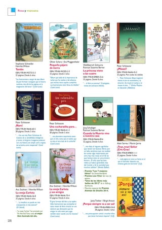 28
Rosa y manzana
Peter Schössow
Una cucharadita para…
ISBN: 978-84-96646-61-2
28 páginas. Desde 2 años
“… una placentera experiencia tanto
para el niño como para el adulto que
se sitúa al otro lado de la cucharilla”
(Canal Lector).
Peter Schössow
¡Ñam!
ISBN: 978-84-96646-60-5
28 páginas. Desde 2 años
“… Una vez más,Peter Schössow da
muestra de su sensibilidad,inteligencia
y humor al dirigirse al exigente prelector
con una historia tan simple como original,
tan próxima como inesperada” (Canal
Lector).
Peter Schössow
¡¡Máaas!!
ISBN: 978-84-96646-45-2
32 páginas. Para todas las edades
“… Peter Schössow dibuja magistral-
mente el aire en movimiento y la
emoción.¡Se mueve el cuerpo y se
mueve el alma…!” (Emilio Moyano
en Educación y Biblioteca).
Wolfdietrich Schnurre
Rotraut Susanne Berner
La princesa viene
a las cuatro
ISBN: 978-84-89804-32-6
32 páginas. Desde 8 años
“… el libro es precioso” (Cuatrogatos,
revista de Literatura Infantil).
Oliver Scherz / Eva Muggenthaler
Pequeño pájaro
de tierra
ISBN: 978-84-942305-2-3
32 páginas. Desde 3 años
“Álbum que habla de la importancia de
luchar por los sueños y del esfuerzo
que muchas veces supone cumplirlos.
Las ilustraciones están llenas de detalles”
(Canal Lector).
Jürg Schubiger
Rotraut Susanne Berner
Cuando la Muerte vino
a nuestra casa
ISBN: 978-84-96646-89-6
32 páginas. Desde 6 años
“... nos deja el regusto agridulce
que tienen los buenos libros: por
un lado, sentimos que nos acaban
de contar algo importante; por
otro, hay más cosas en él de las
que hemos visto en una primera
lectura... El niño que lea este
relato ya habrá aprendido más
del mundo y de la sociedad que
muchos adultos” (Revista Babar).
– Premio “Los 7 mejores
libros” de Deutschlandfunk.
– Premio Lese Peter del mes de
agosto.
– “Uno de los libros más
bellos de 2012” de la Stiftung
Buchkunst.
– Mención especial del Premio
Alemán de Diseño 2014.
Stephanie Schneider
HenrikeWilson
Tambo
ISBN: 978-84-942733-5-3
32 páginas. Desde 6 años
“Las ilustraciones a sangre de este álbum
de gran formato consiguen que la historia
continúe,más allá de las páginas,en la
imaginación del lector” (Canal Lector).
Alain Serres / Martin Jarrie
¡Tran, tran! Señor
¡Cric-Crac!
ISBN: 978-84-89804-11-1
32 páginas. Desde 4 años
“… cada página es como un lienzo en el
que el ilustrador deposita una
inmensa gama de marrones” (CLIJ).
JuttaTreiber / Birgit Antoni
¡Porque siempre va a ser así!
ISBN: 978-84-89804-54-8
28 páginas. Desde 3 años
“… una preocupación común a muchos niños
que tienen hermanos mayores” (CLIJ).
Anu Stohner / HenrikeWilson
La oveja Carlota
ISBN: 978-84-96646-56-8
32 páginas. Desde 6 años
“… La metáfora no puede ser más
transparente,ni más esencial”
(El Cultural).
–“La oveja Carlota” fue premiado por
The NewYorkTimes como el mejor
libro ilustrado del año.
Anu Stohner / HenrikeWilson
La oveja Carlota
y sus amigos
ISBN: 978-84-96646-70-4
32 páginas. Desde 6 años
“El gran formato del libro y las esplén-
didas ilustraciones que acompañan al
texto meten de lleno al lector en una
aventura que demuestra que los
amigos no sólo están para jugar,
también están cuando uno los necesita”
(Canal Lector).
 