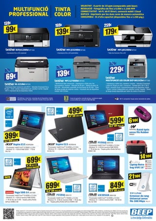 Ofertes vigents de l’1 al 25 d’abril de 2016. Els preus d’aquesta revista porten l’IVA inclòs (21%). Els preus publicitats són els recomanats a les nostres botigues BEEP i vàlids a Catalunya, consulti preus per a Balears. En el cas que els preus
o configuracions que apareixen en aquest catàleg sofreixin algun tipus de variació, el consumidor serà informat al punt de venda BEEP. Ofertes limitades a 200 unitats per producte a nivell nacional. El programari inclòs en els ordinadors i
portàtils BEEP és OEM i es lliurarà sense caixes ni manuals. Ultrabook, Celeron, Celeron Inside, Core Inside, Intel, logotip Intel, Intel Atom, Intel Atom Inside, Intel Core, Intel, Inside, logotip Intel Inside, Intel VPRO, Itanium, Itanium Inside,
Pentium, Pentium Inside, VPRO Inside, Xeon, Xeon Phi i Xeon Inside són marques registrades d’Intel Corporation als Estats Units i a altres països. No em llencis al terra, diposita’m en una paperera.
Aspire E15 ACER2394
- Processador Intel® Core™ i3-5005U a 2 GHz
- Windows 10 - 4 GB de RAM DDR3 - 1 TB de
disc dur
Yoga 500-14 LNV1095
- Processador Intel® Core™ i5-6200U a 2.3 GHz 	
- Windows 10 - 4 GB de memòria RAM DDR3L 	
- 1 TB de disc dur S-ATA - Targeta gràfica Nvidia
GeForce 920M 2 GB
6’99€
15,6” WLED (39,6 cm)
399€
14” HD (35,5 cm)
PANTALLA GIRATÒRIA
699€
TÀCTIL
Aspire E15 ACER2418
- Processador Intel® Core™ i5-6200U a 2.3 GHz
- Windows 10 - 4 GB de memòria RAM DDR3 - 1 TB
de disc dur
F556UJ ASK4130
- Processador Intel® Core™ i5-6200U a 2.8 GHz
- Windows 10 - 8 GB de memòria RAM DDR3L
- 1 TB de disc dur - Targeta gràfica Nvidia GeForce
920M 2 GB
UX305UA ASK4136
- Processador Intel® Core™ i5-6200U a 2.8 GHz
- Windows 10 - 4 GB de memòria RAM - 128 GB de
disc dur SSD
Ratolí òptic
sense fils Rubber
NW693
15,6” LED (39,6 cm)
499€
F556UJ ASK4131
- Processador Intel® Core™ i7-6500U a 2.5 GHz
- Windows 10 - 8 GB de memòria RAM - 1 TB de disc
dur - Targeta gràfica Nvidia GeForce 920M 2 GB
15,6” LED (39,6 cm)
699€
Laptop Retro
bag VIVE 16”
Extensor de rang
Universal sense
fils 300 Mbps TPL117
21’90€
EVI274
EVI275
EVI276
EVI277
EVI278
15,6” LED (39,6 cm)
599€
13.3” LED (33,8 cm)
849€
iPrint&Scan: imprimeix i escaneja des de dispositius mòbils
Windows Phone, Apple o Android a través d’una xarxa Wi-Fi.
3 anys de garantia: consulta termes i condicions legals
a www.brother.es o trucant al 900 900 852
Wi-Fi: comparteix l’equip sense necessitat de cables.
329€
229€
VELOCITAT - A partir de 18 ppm (comparable amb làser)
RESOLUCIÓ - Fotogràfica de fins a 6.000 x 1.200 PPP
CONNECTIVITAT - Wi-Fi, Wi-Fi Direct, connexió mòbil i Cloud
DÚPLEX - Imprimeix per les dues cares de manera automàtica
CONSUMIBLE - XL d’alta capacitat (disponibles fins a 1.200 pàg.)
DCPJ4120DWBRT1000
- Impressora fins a A3 ocasional
MFC-J5320DWBRT998
- Impressora fins a A3 automàtica
MFC-J6520DWBRT907
- Totes les funcions fins a A3
HL-1210W BRT978
- Impressora làser monocrom amb Wi-Fi - Velocitat d’impressió fins a
20 ppm - Tòner i tambor independents per substituir només l’esgotat
- Wi-Fi i impressió des de dispositius mòbils
MFC-L2700DW BRT943
- Multifunció làser monocrom - Impressora a doble cara, fax,
fotocopiadora i escàner - Velocitat de 26 ppm - Safata de paper de
250 fulls - Alimentador automàtic de documents de 35 fulls - Tòner
de llarga durada per estalviar costos - Impressió des de dispositius
mòbils i Wi-Fi Direct
MULTIFUNCIÓ LED COLOR DCP-9015CDW BRT1068
- Impressora a doble cara, copiadora i escàner - Velocitat d’impressió
i còpia de 18 ppm en color i monocrom - Pantalla tàctil, Wi-Fi, Wi-Fi
Direct, connexió Cloud i impressió/escanejat amb dispositius mòbils
- Tòners i tambor independents per substituir només l’esgotat - Tòners
de llarga durada disponibles per reduir els costos d’impressió
MULTIFUNCIÓ
PROFESSIONAL
69€
89€
199€
139€
99€
139€
199€
139€
TINTA
COLOR
259€
179€
14’99€
 