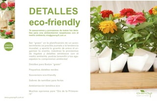 DETALLES
                       eco-friendly
                       Te asesoramos y proveemos de todos los deta-
                       lles para una ambientación respetuosa con el
                       medio ambiente info@greengift.com.ar


                       Ser “green” en la planificación de un acon-
                       tecimiento es posible,sumate a la tendencia
                       mundial, y aportá tu granito de arena al or-
                       ganizar tu evento, nosotros te proveemos
                       de regalos y detalles amistosos con el
                       medio ambiente, podrás tansmitir a tus aga-
                       zajados tu compromiso ambiental

                       Detalles para Bodas “green”

                       Pequeños detalles verdes

                       Souveniers eco-friendly

                       Sobres de semillas para ferias

                       Ambientación temática eco

                       Muchas opciones para “Día de la Primave-
                       ra”
www.greengift.com.ar
 
