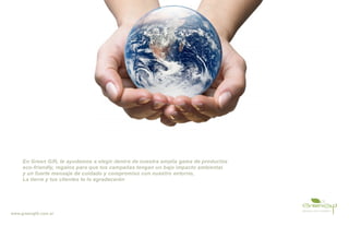 En Green Gift, te ayudamos a elegir dentro de nuestra amplia gama de productos
     eco-friendly, regalos para que tus campañas tengan un bajo impacto ambiental,
     y un fuerte mensaje de cuidado y compromiso con nuestro entorno,
     La tierra y tus clientes te lo agradecerán




www.greengift.com.ar
 